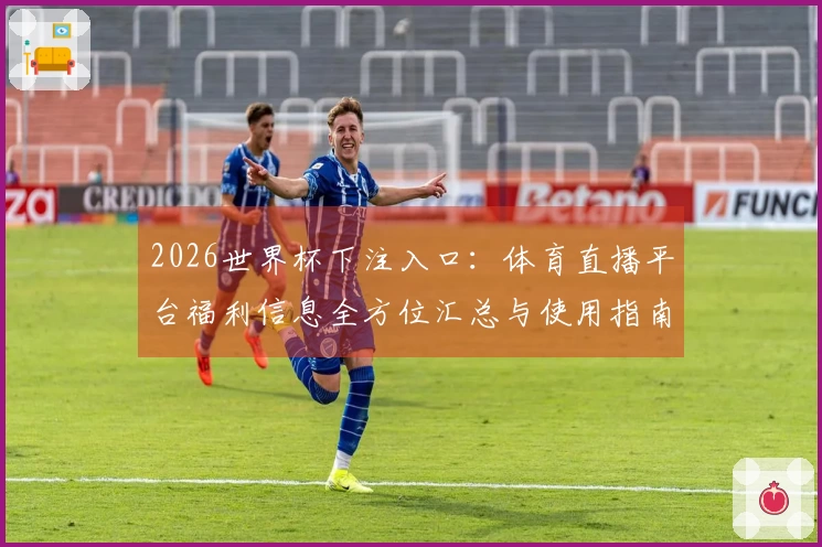 2026世界杯下注入口：体育直播平台福利信息全方位汇总与使用指南