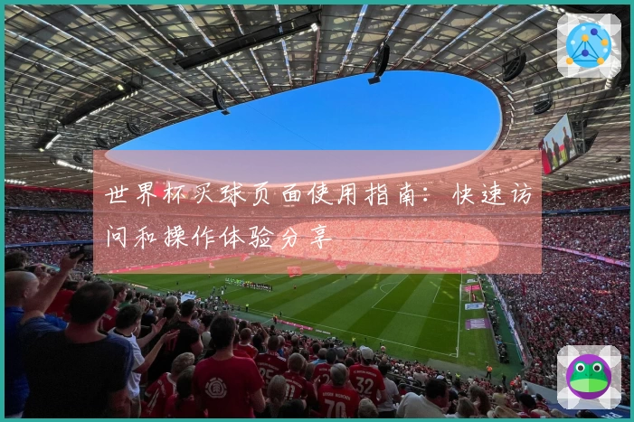 世界杯买球页面使用指南：快速访问和操作体验分享
