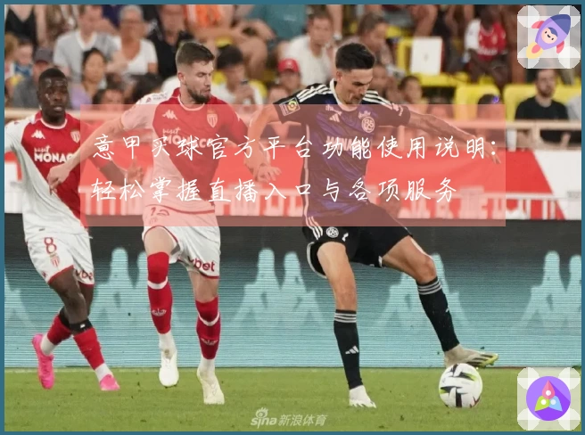 意甲买球官方平台功能使用说明：轻松掌握直播入口与各项服务