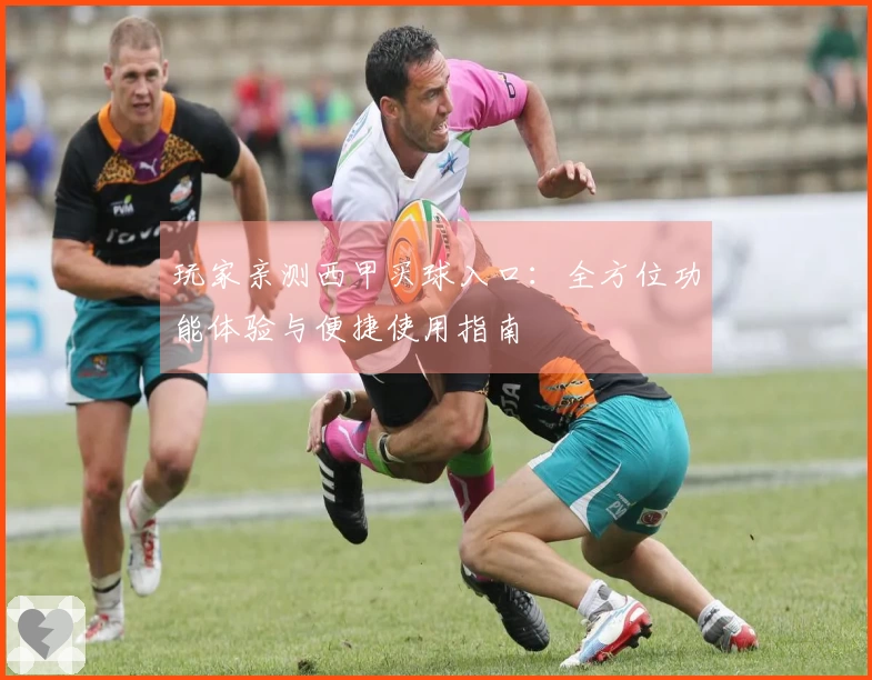 玩家亲测西甲买球入口：全方位功能体验与便捷使用指南