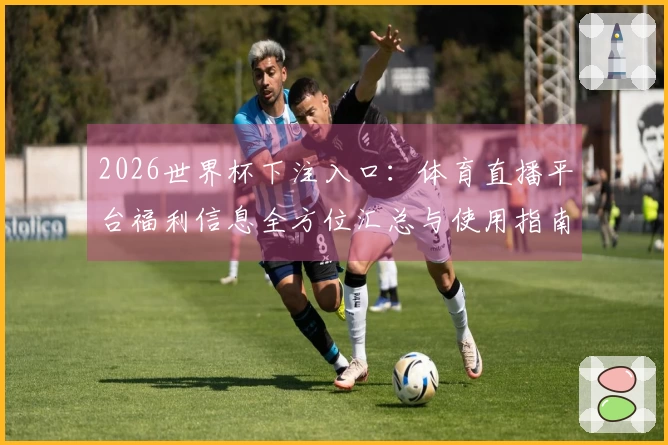 2026世界杯下注入口：体育直播平台福利信息全方位汇总与使用指南