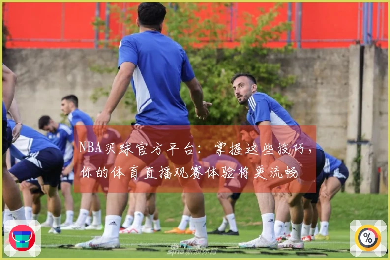 NBA买球官方平台：掌握这些技巧，你的体育直播观赛体验将更流畅